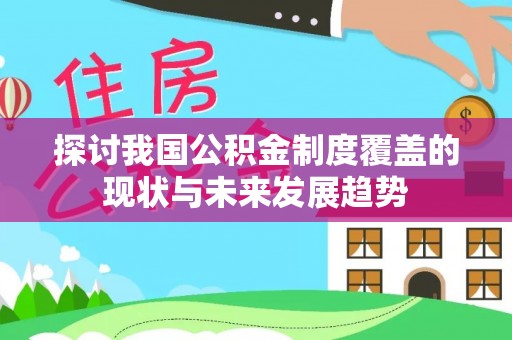 信宜探讨我国公积金制度覆盖的现状与未来发展趋势