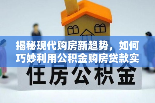 信宜揭秘现代购房新趋势，如何巧妙利用公积金购房贷款实现梦想家园