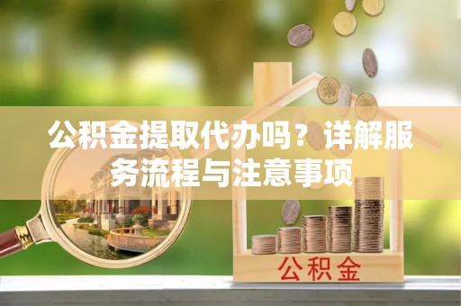 信宜公积金提取代办吗？详解服务流程与注意事项