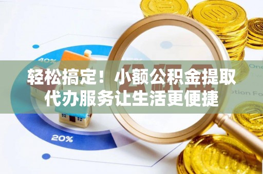 信宜轻松搞定！小额公积金提取代办服务让生活更便捷