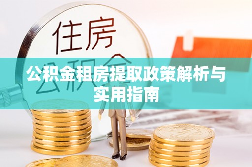 信宜公积金租房提取政策解析与实用指南