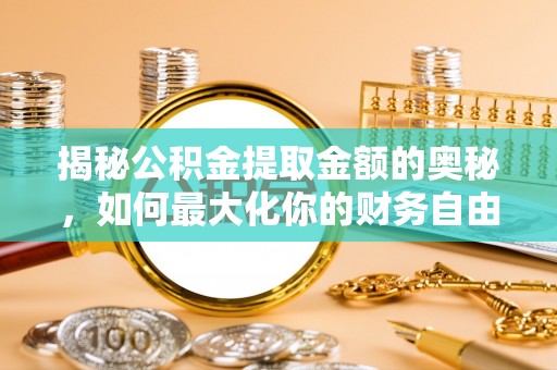 信宜揭秘公积金提取金额的奥秘，如何最大化你的财务自由