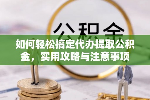 信宜如何轻松搞定代办提取公积金，实用攻略与注意事项