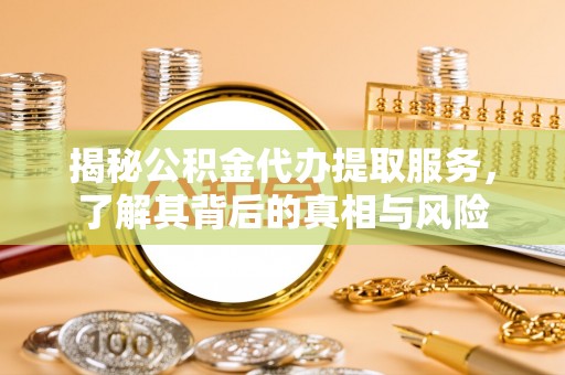 信宜揭秘公积金代办提取服务，了解其背后的真相与风险