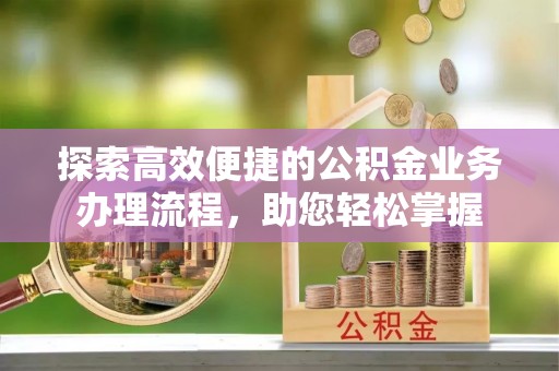 信宜探索高效便捷的公积金业务办理流程，助您轻松掌握