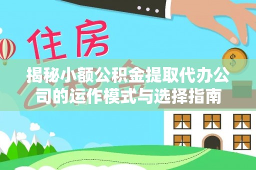 信宜揭秘小额公积金提取代办公司的运作模式与选择指南