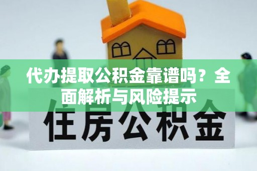 信宜代办提取公积金靠谱吗？全面解析与风险提示